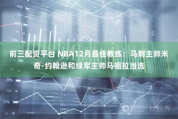 前三配资平台 NBA12月最佳教练：马刺主帅米奇-约翰逊和绿军主帅马祖拉当选