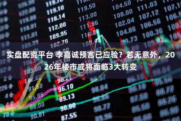 实盘配资平台 李嘉诚预言已应验？若无意外，2026年楼市或将面临3大转变