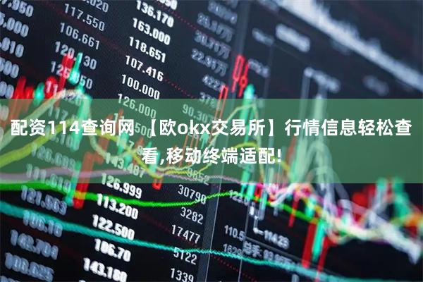 配资114查询网 【欧okx交易所】行情信息轻松查看,移动终端适配!