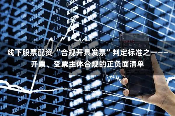 线下股票配资 “合规开具发票”判定标准之一——开票、受票主体合规的正负面清单