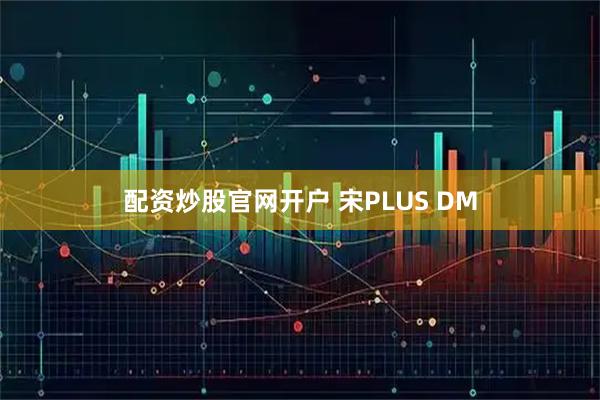 配资炒股官网开户 宋PLUS DM