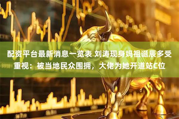 配资平台最新消息一览表 刘涛现身妈祖诞辰多受重视：被当地民众围拥，大佬为她开道站C位
